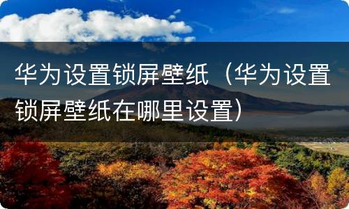 华为设置锁屏壁纸（华为设置锁屏壁纸在哪里设置）