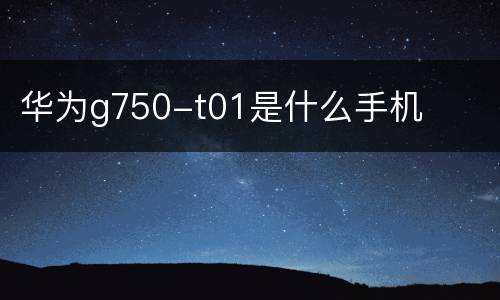 华为g750-t01是什么手机