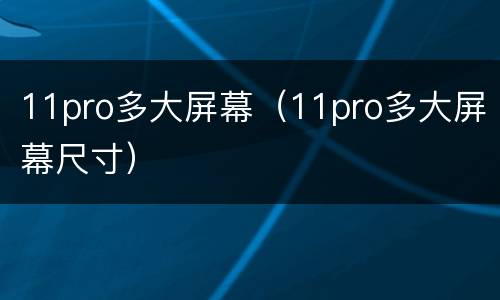 11pro多大屏幕（11pro多大屏幕尺寸）