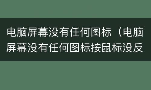 电脑屏幕没有任何图标（电脑屏幕没有任何图标按鼠标没反应）