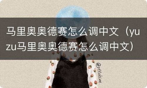 马里奥奥德赛怎么调中文（yuzu马里奥奥德赛怎么调中文）