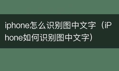 iphone怎么识别图中文字（iPhone如何识别图中文字）