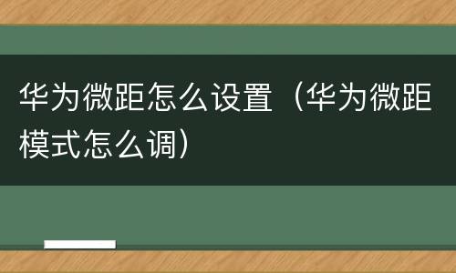 华为微距怎么设置（华为微距模式怎么调）