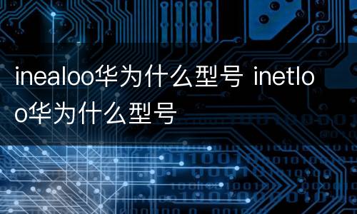 inealoo华为什么型号 inetloo华为什么型号