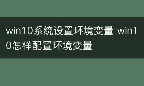 win10系统设置环境变量 win10怎样配置环境变量
