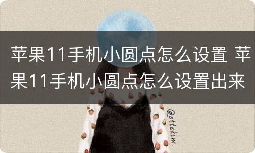苹果11手机小圆点怎么设置 苹果11手机小圆点怎么设置出来