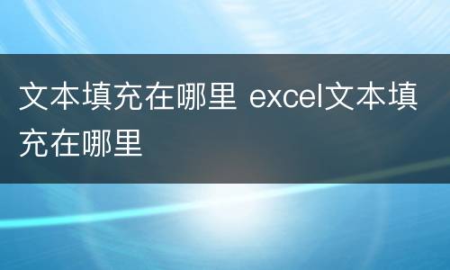 文本填充在哪里 excel文本填充在哪里