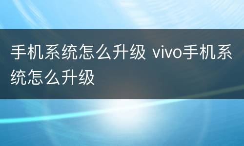 手机系统怎么升级 vivo手机系统怎么升级
