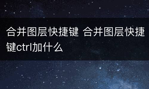 合并图层快捷键 合并图层快捷键ctrl加什么