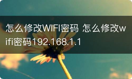 怎么修改WIFI密码 怎么修改wifi密码192.168.1.1