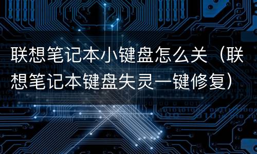 联想笔记本小键盘怎么关（联想笔记本键盘失灵一键修复）