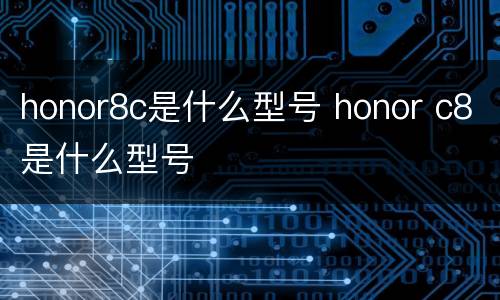 honor8c是什么型号 honor c8是什么型号