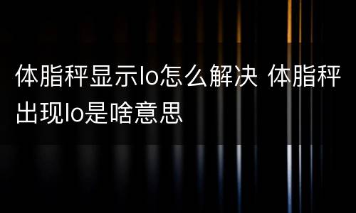 体脂秤显示lo怎么解决 体脂秤出现lo是啥意思