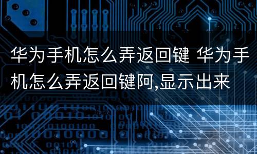 华为手机怎么弄返回键 华为手机怎么弄返回键阿,显示出来