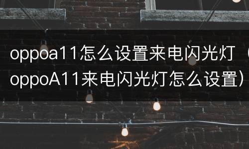 oppoa11怎么设置来电闪光灯（oppoA11来电闪光灯怎么设置）
