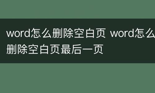word怎么删除空白页 word怎么删除空白页最后一页