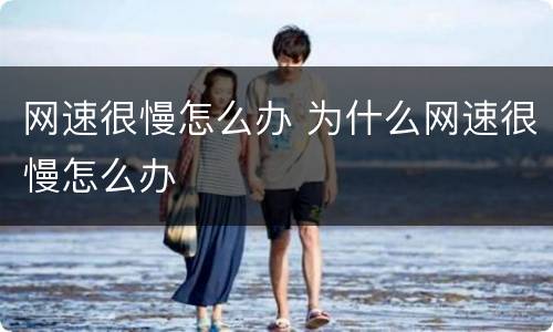 网速很慢怎么办 为什么网速很慢怎么办