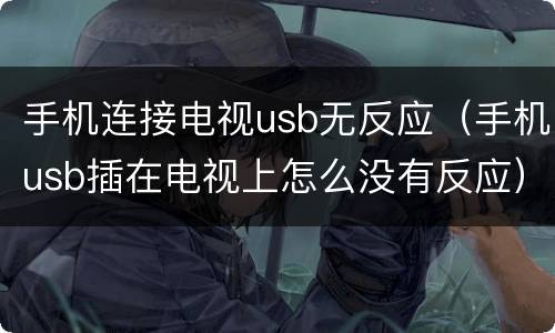 手机连接电视usb无反应（手机usb插在电视上怎么没有反应）