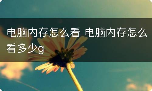 电脑内存怎么看 电脑内存怎么看多少g