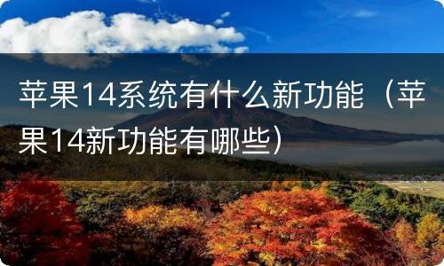 苹果14系统有什么新功能（苹果14新功能有哪些）