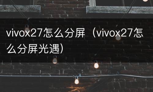 vivox27怎么分屏（vivox27怎么分屏光遇）