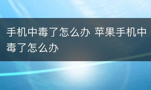 手机中毒了怎么办 苹果手机中毒了怎么办