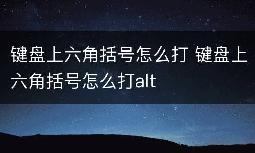 键盘上六角括号怎么打 键盘上六角括号怎么打alt