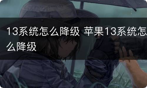 13系统怎么降级 苹果13系统怎么降级