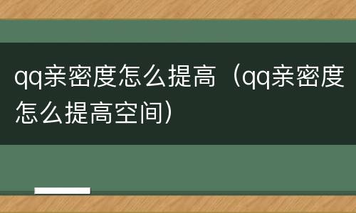 qq亲密度怎么提高（qq亲密度怎么提高空间）