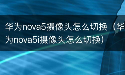 华为nova5摄像头怎么切换（华为nova5i摄像头怎么切换）