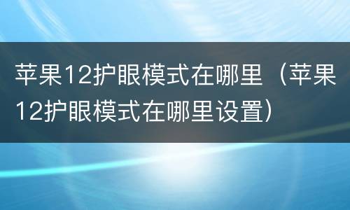 苹果12护眼模式在哪里（苹果12护眼模式在哪里设置）