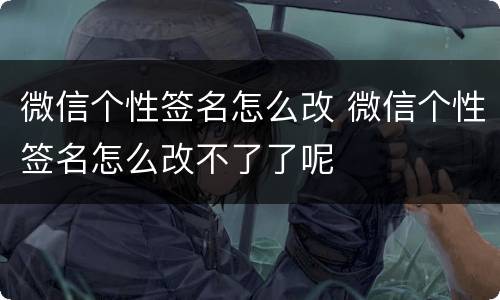 微信个性签名怎么改 微信个性签名怎么改不了了呢