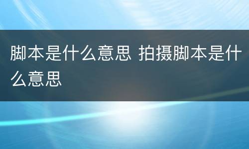 脚本是什么意思 拍摄脚本是什么意思