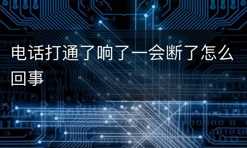电话打通了响了一会断了怎么回事