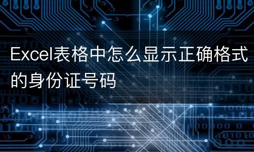Excel表格中怎么显示正确格式的身份证号码