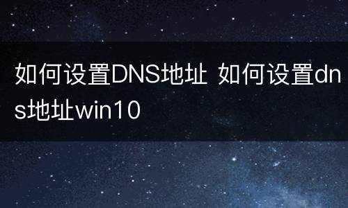 如何设置DNS地址 如何设置dns地址win10