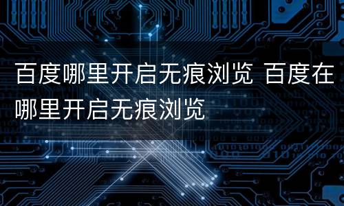 百度哪里开启无痕浏览 百度在哪里开启无痕浏览