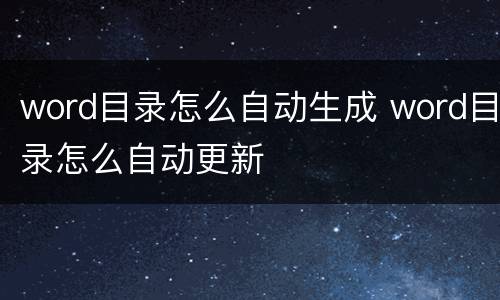 word目录怎么自动生成 word目录怎么自动更新