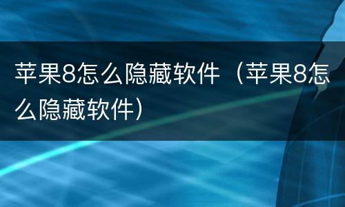 苹果8怎么隐藏软件（苹果8怎么隐藏软件）