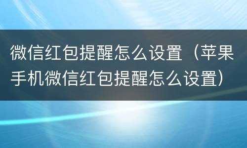 微信红包提醒怎么设置（苹果手机微信红包提醒怎么设置）