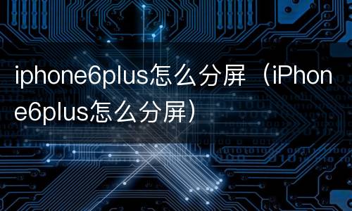 iphone6plus怎么分屏（iPhone6plus怎么分屏）