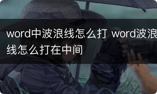 word中波浪线怎么打 word波浪线怎么打在中间