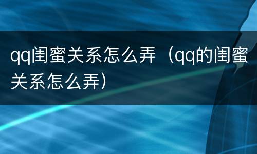 qq闺蜜关系怎么弄（qq的闺蜜关系怎么弄）