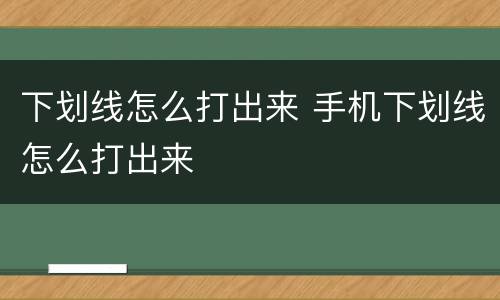 下划线怎么打出来 手机下划线怎么打出来