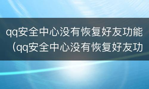 qq安全中心没有恢复好友功能（qq安全中心没有恢复好友功能怎么办）