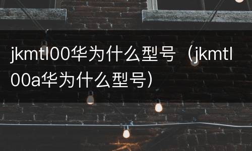 jkmtl00华为什么型号（jkmtl00a华为什么型号）