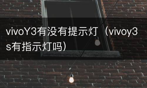 vivoY3有没有提示灯（vivoy3s有指示灯吗）
