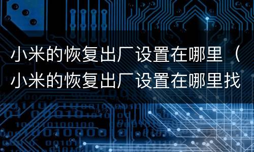 小米的恢复出厂设置在哪里（小米的恢复出厂设置在哪里找）