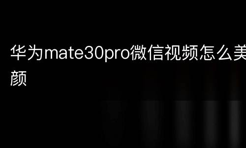 华为mate30pro微信视频怎么美颜