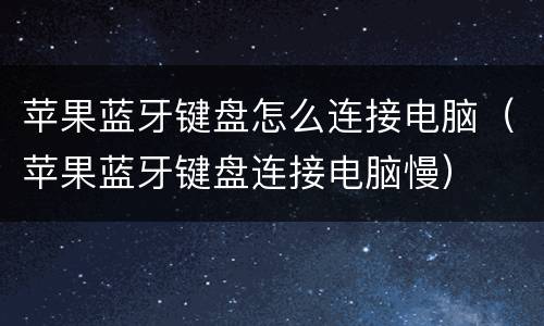 苹果蓝牙键盘怎么连接电脑（苹果蓝牙键盘连接电脑慢）